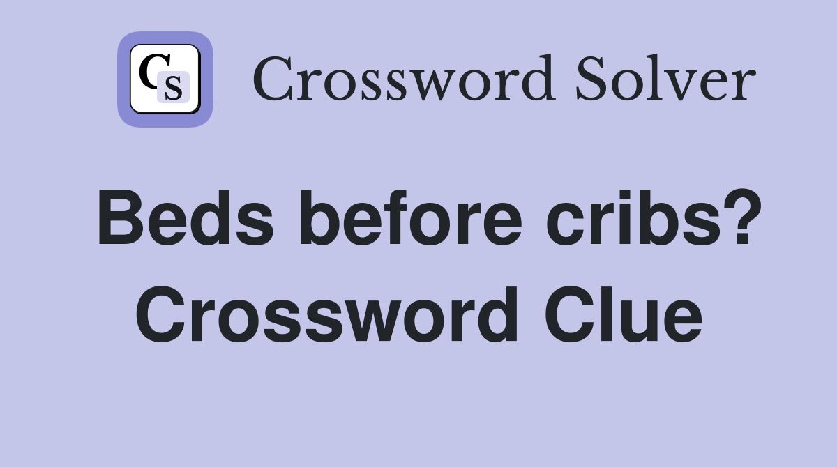 Beds before cribs? Crossword Clue