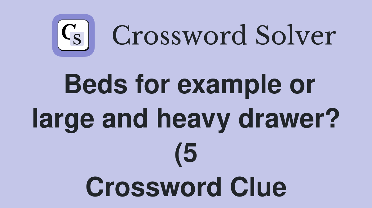 Beds for example or large and heavy drawer? (5) Crossword Clue Beds for example or large and heavy drawer? (5) Crossword Clue