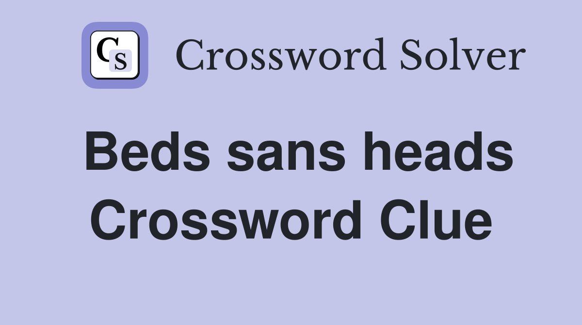 Beds sans heads Crossword Clue