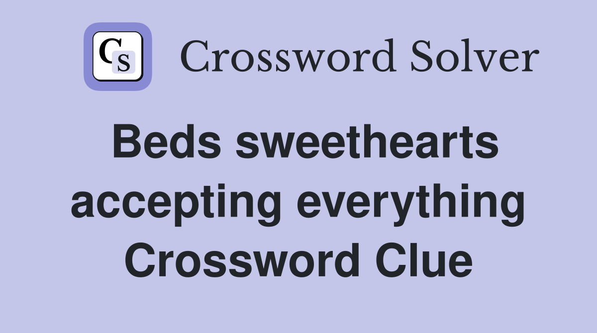 Beds sweethearts accepting everything Crossword Clue