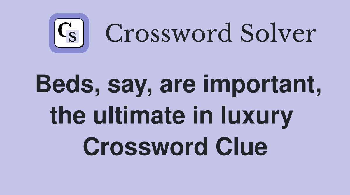 Beds, say, are important, the ultimate in luxury  Crossword Clue