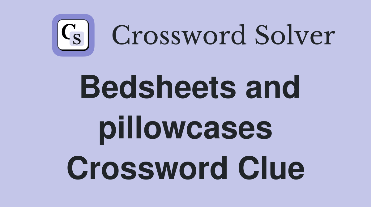 Bedsheets and pillowcases Crossword Clue