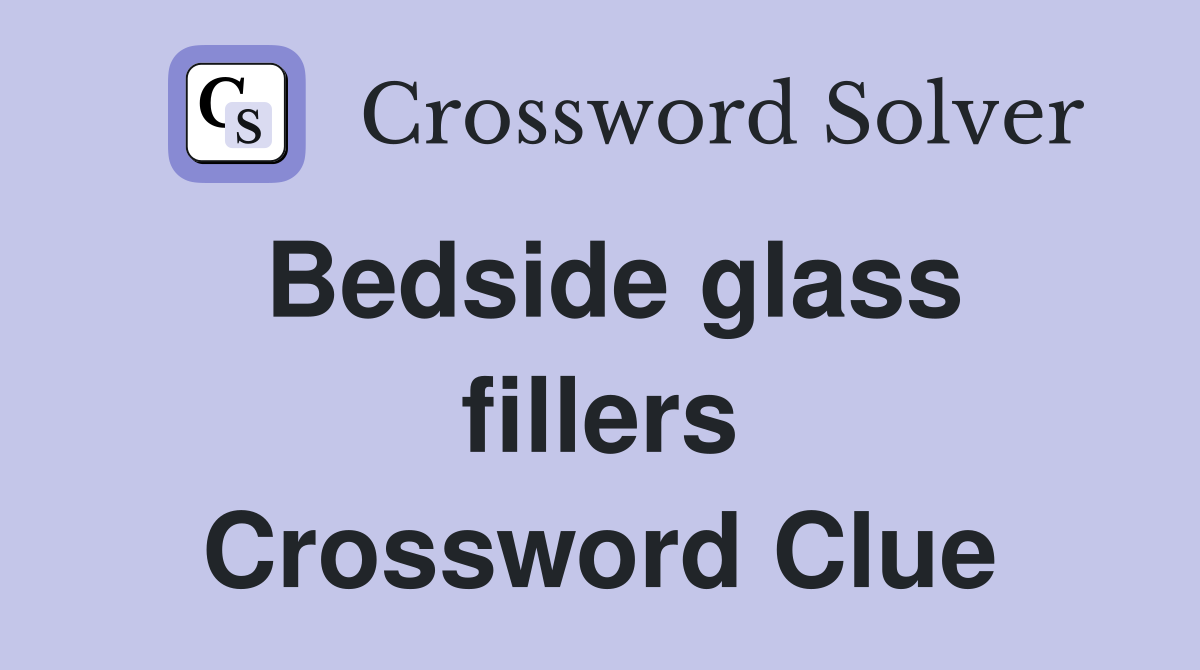 Bedside glass fillers Crossword Clue