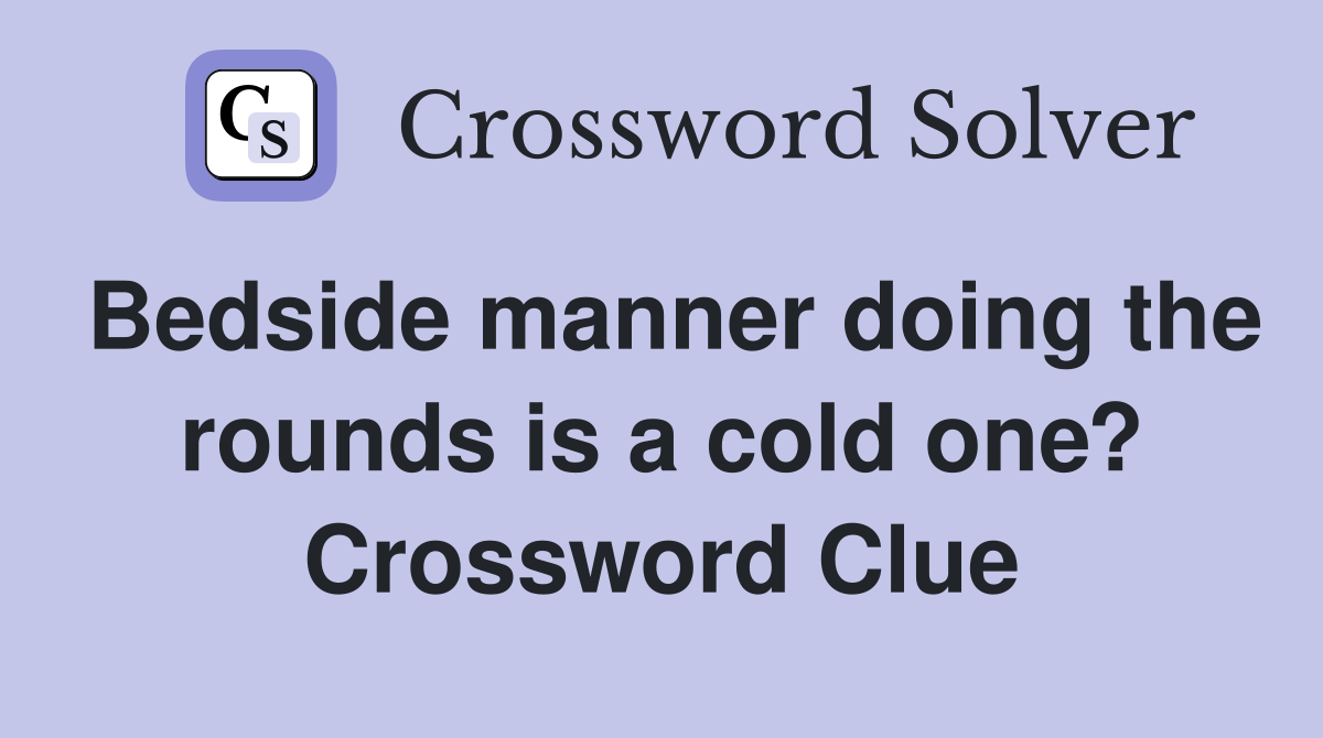 Bedside manner doing the rounds is a cold one? Crossword Clue