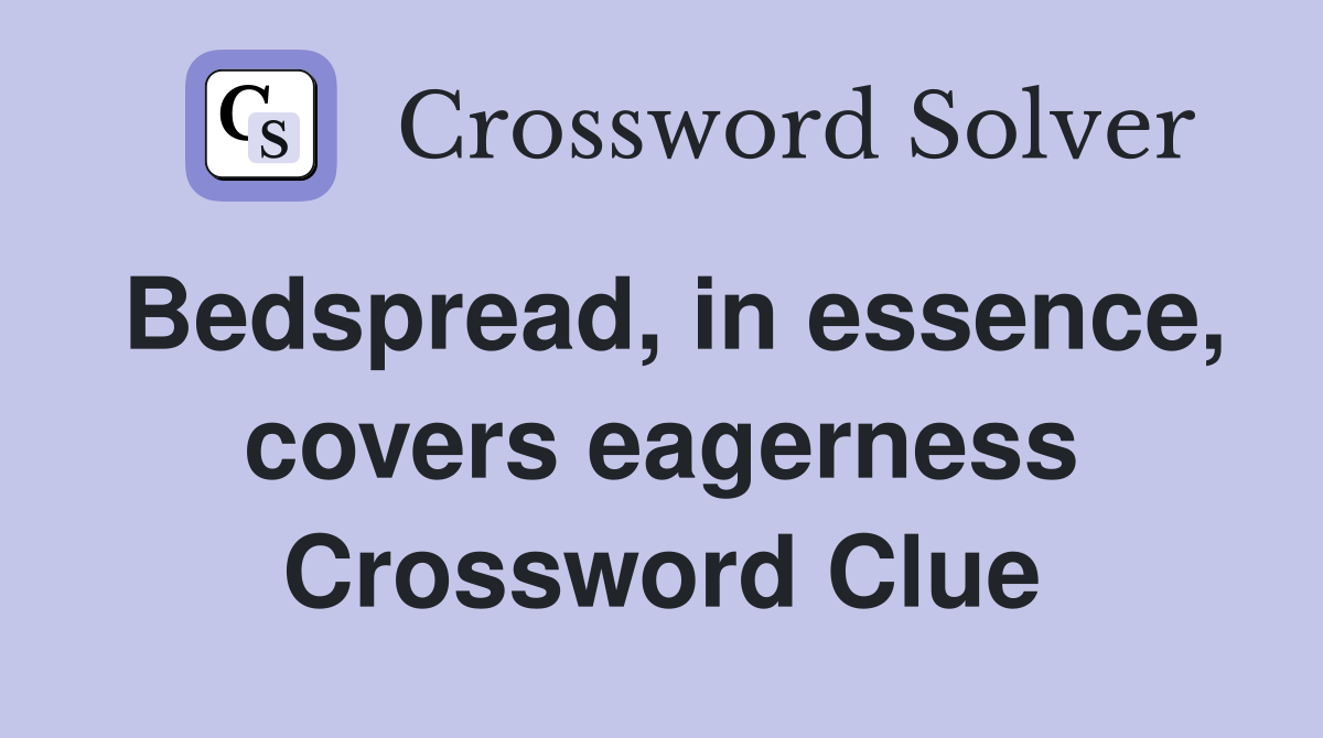 Bedspread, in essence, covers eagerness Crossword Clue
