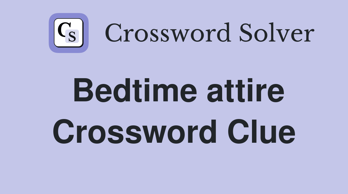 Bedtime attire Crossword Clue