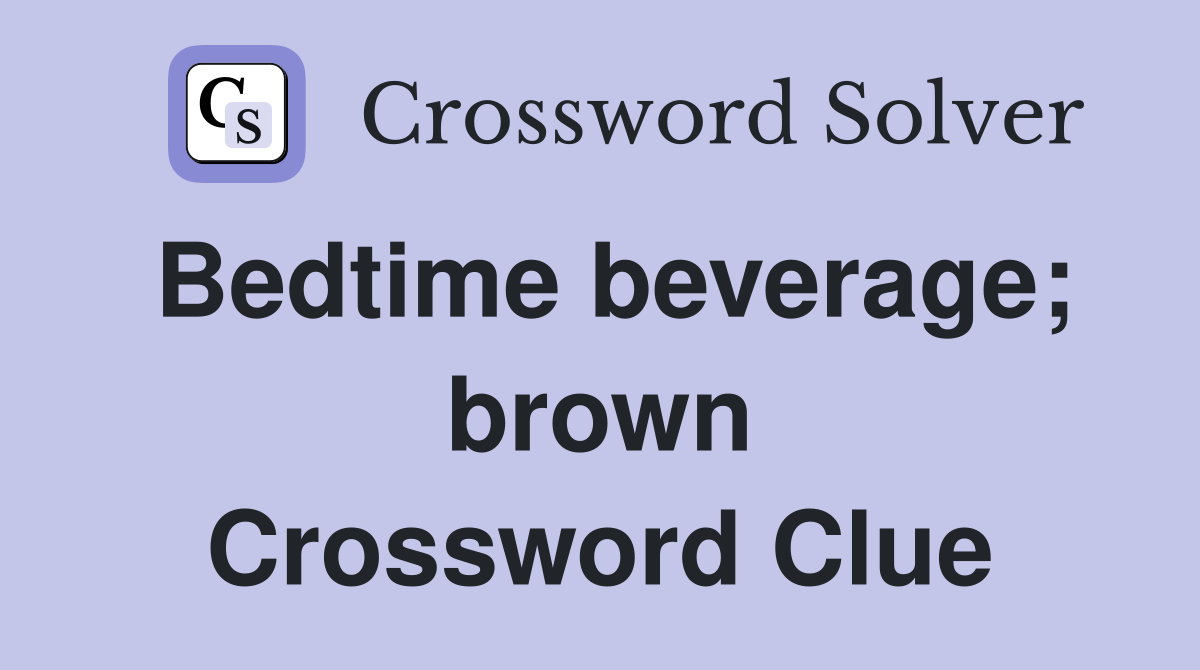 Bedtime beverage; brown Crossword Clue