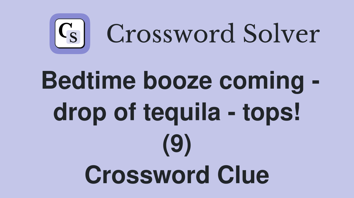 Bedtime booze coming - drop of tequila - tops! (9) Crossword Clue