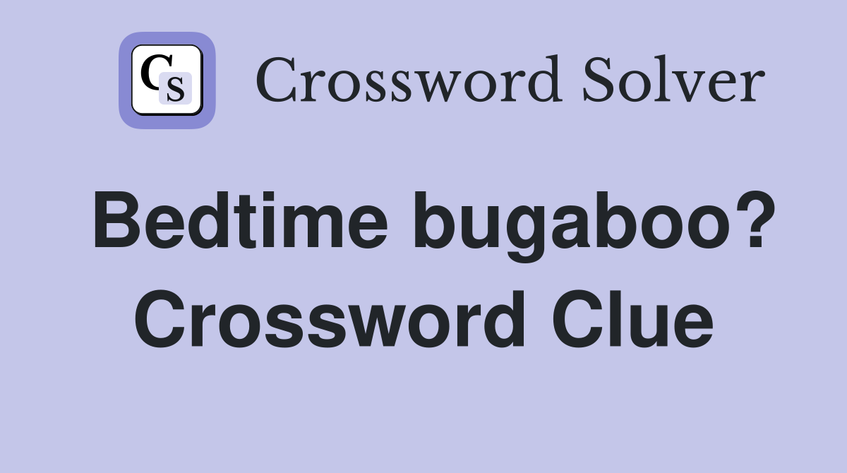 Bedtime bugaboo? Crossword Clue