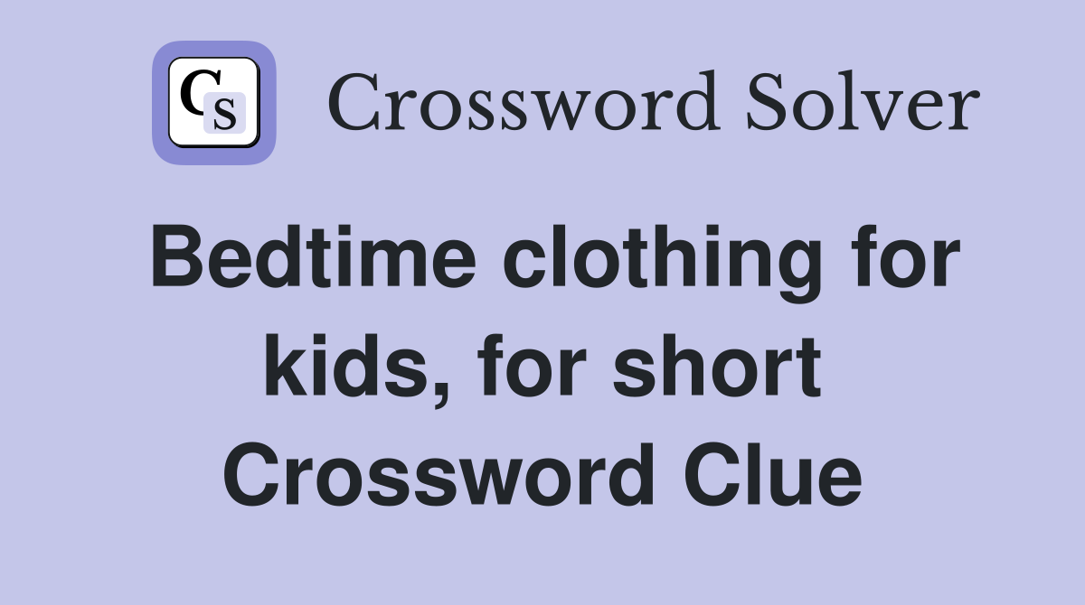 Bedtime clothing for kids, for short Crossword Clue