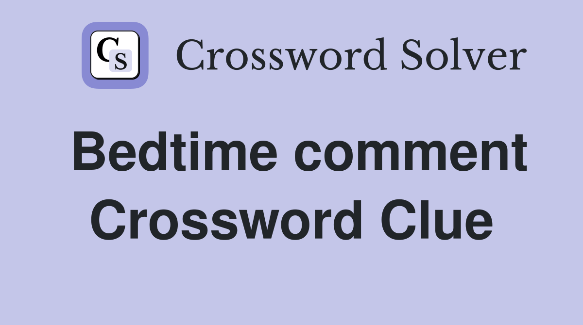 Bedtime comment Crossword Clue