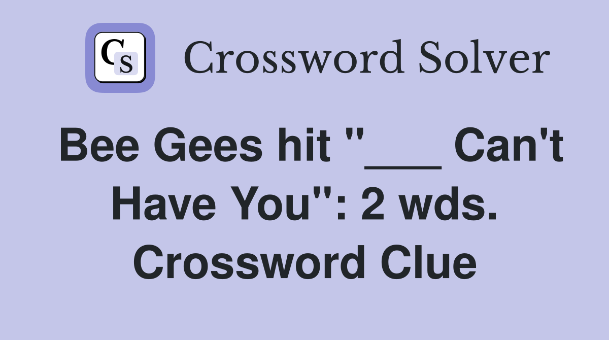 Bee Gees hit "___ Can't Have You": 2 wds. Crossword Clue