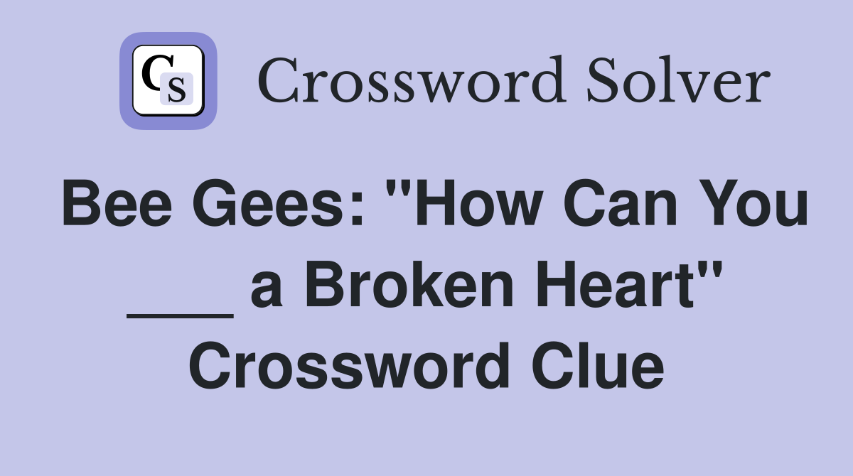 Bee Gees: "How Can You ___ a Broken Heart" Crossword Clue