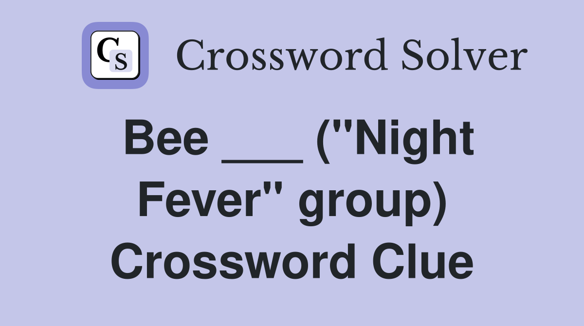 Bee ___ ("Night Fever" group) Crossword Clue