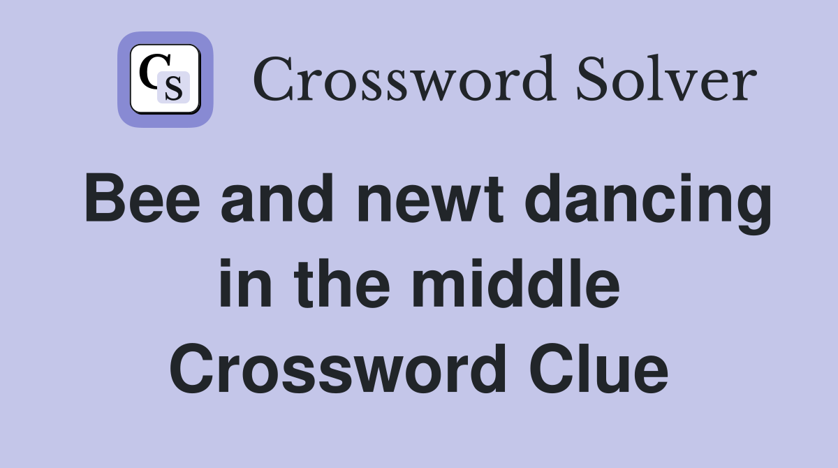 Bee and newt dancing in the middle Crossword Clue