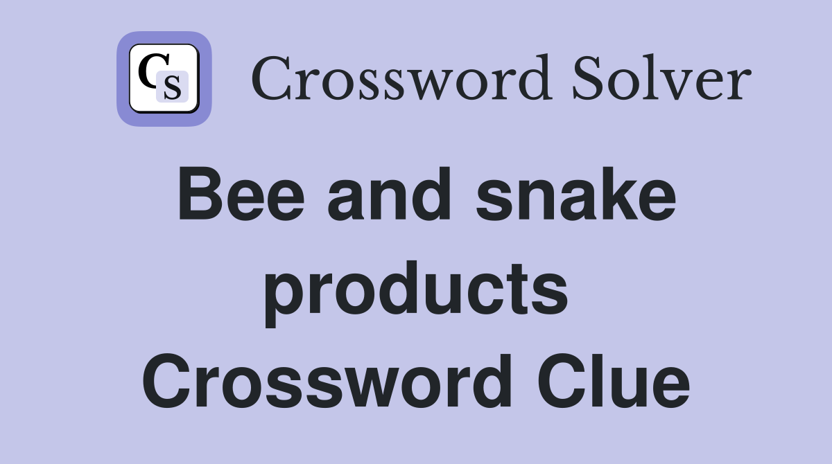 Bee and snake products Crossword Clue