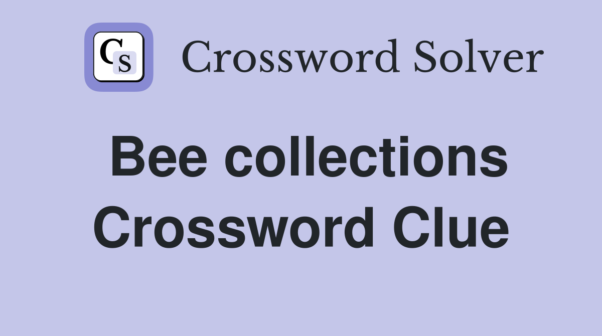Bee collections Crossword Clue