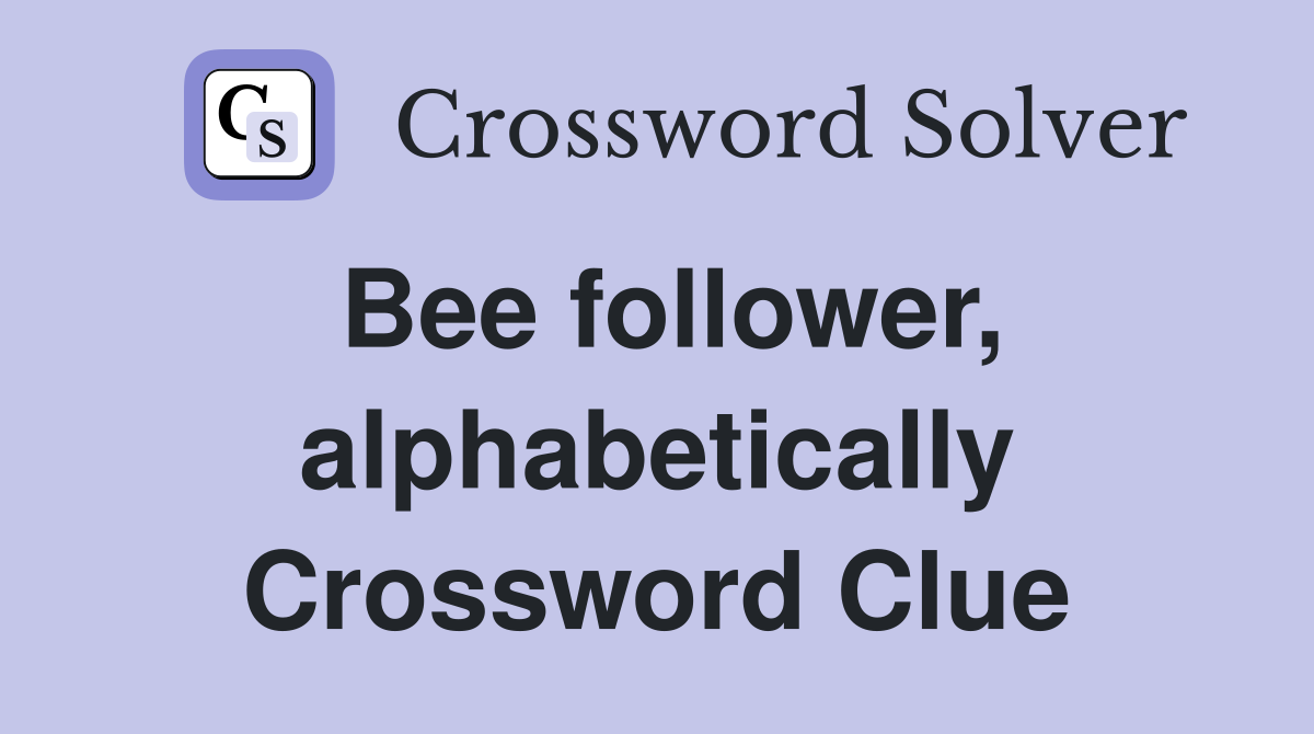 Bee follower, alphabetically Crossword Clue