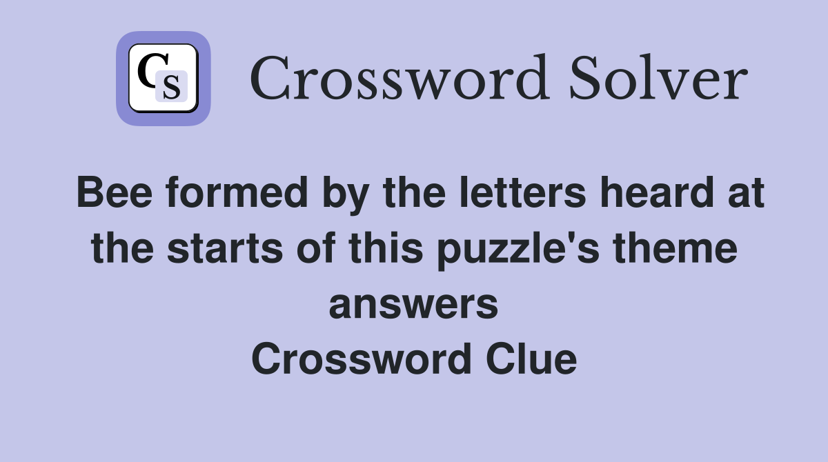 Bee formed by the letters heard at the starts of this puzzle's theme answers Crossword Clue