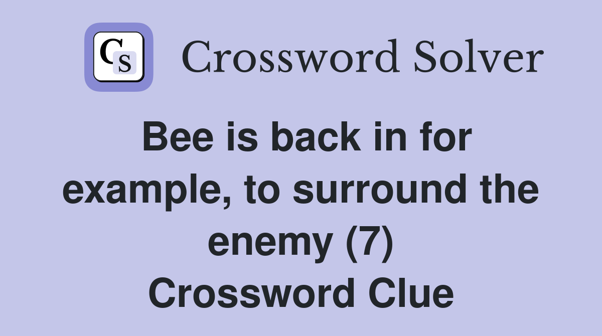 Bee is back in for example, to surround the enemy (7) Crossword Clue