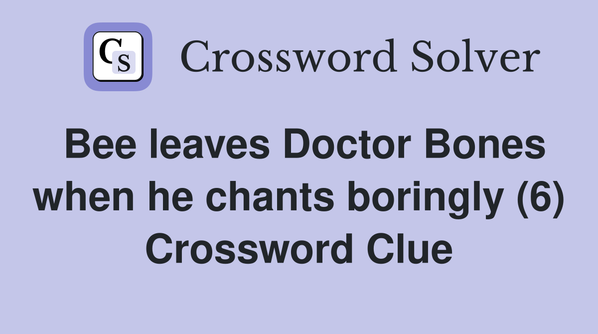 Bee leaves Doctor Bones when he chants boringly (6) Crossword Clue