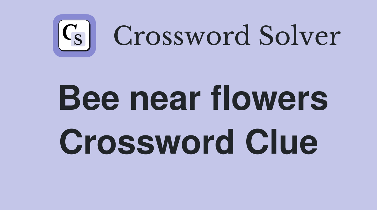 Bee near flowers Crossword Clue