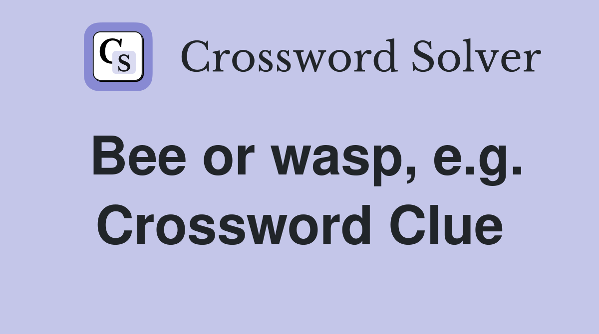 Bee or wasp, e.g. Crossword Clue