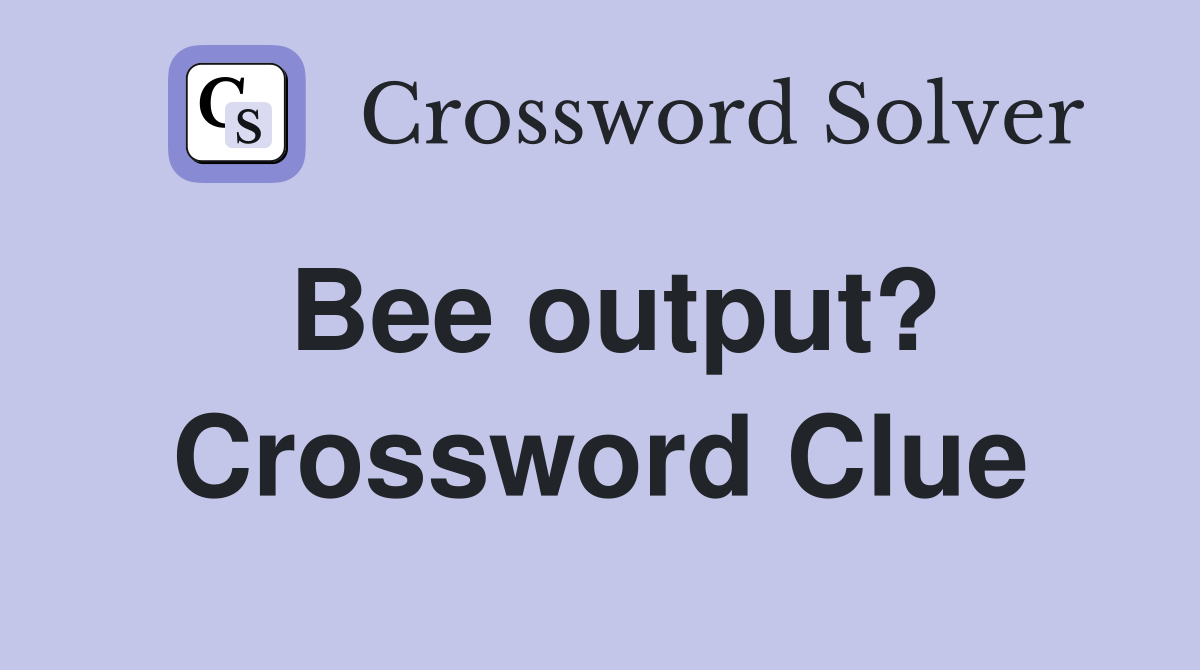 Bee output? Crossword Clue