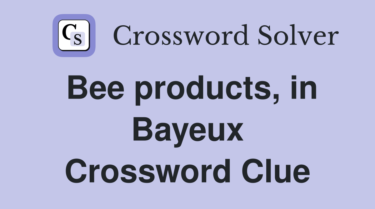 Bee products, in Bayeux Crossword Clue