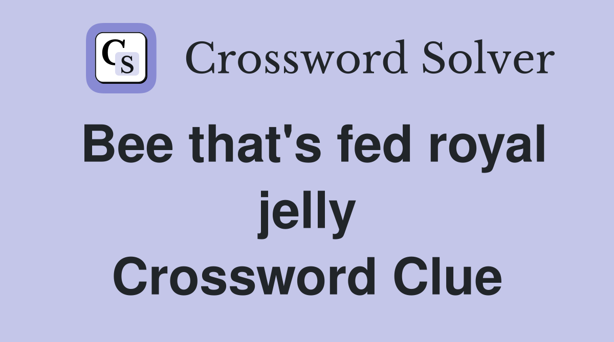 Bee that's fed royal jelly Crossword Clue