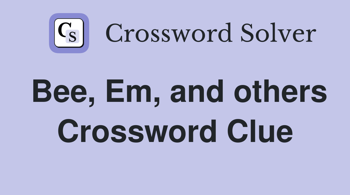 Bee, Em, and others Crossword Clue
