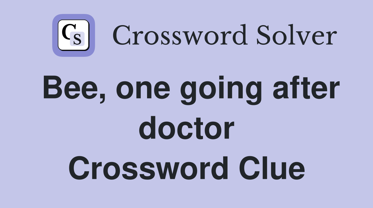Bee, one going after doctor Crossword Clue