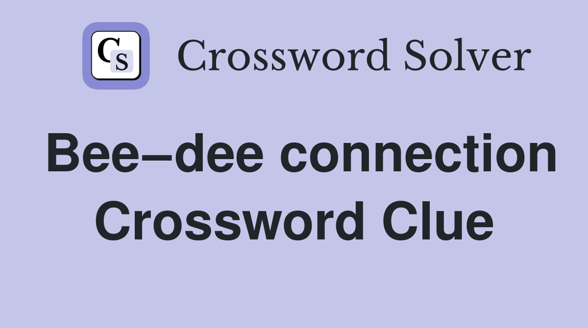 Bee–dee connection Crossword Clue