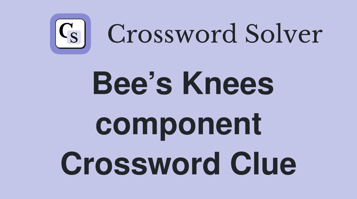 Bee’s Knees component Crossword Clue