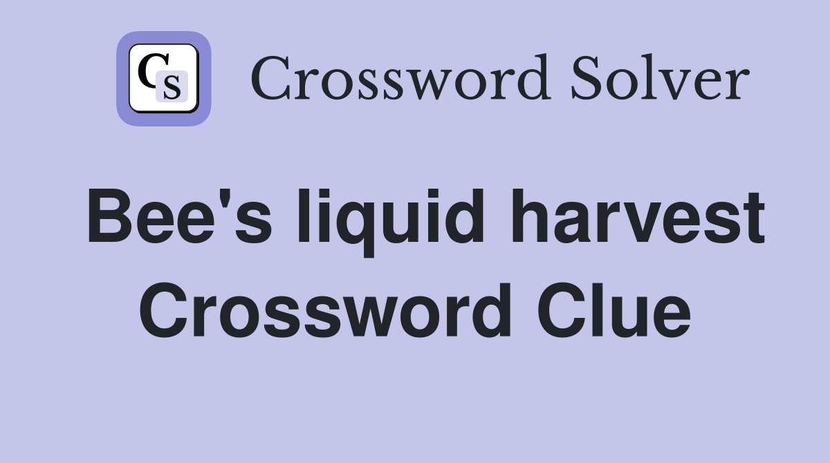Bee's liquid harvest Crossword Clue