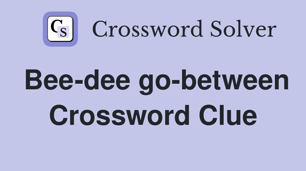 Bee-dee go-between Crossword Clue
