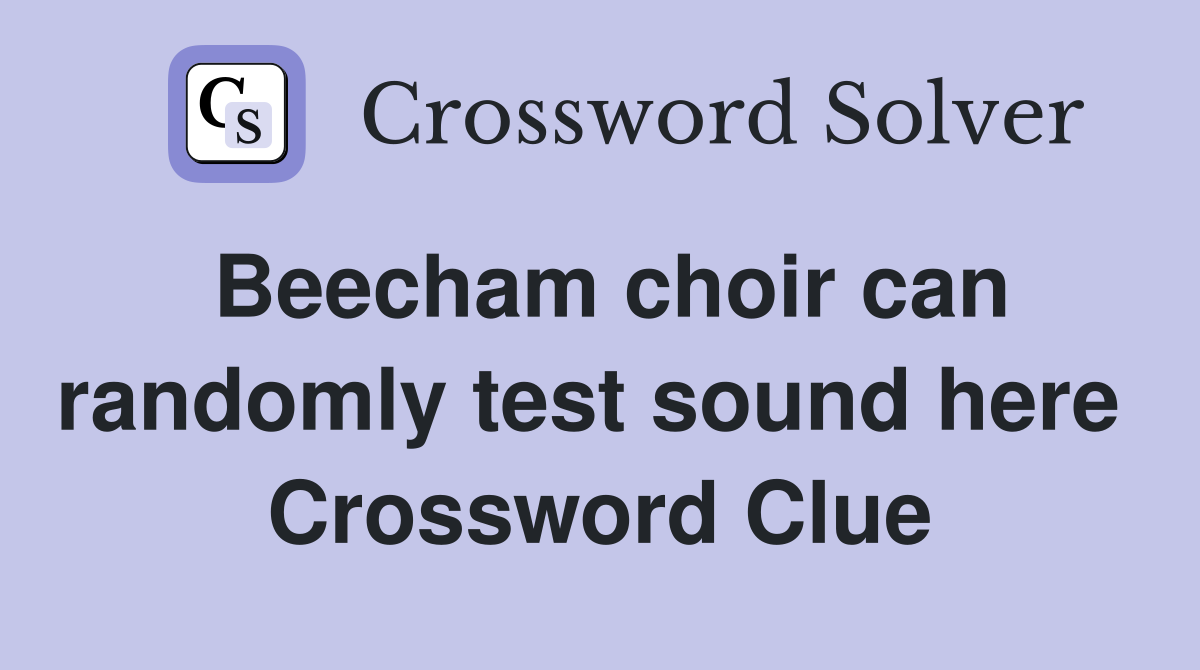 Beecham choir can randomly test sound here  Crossword Clue