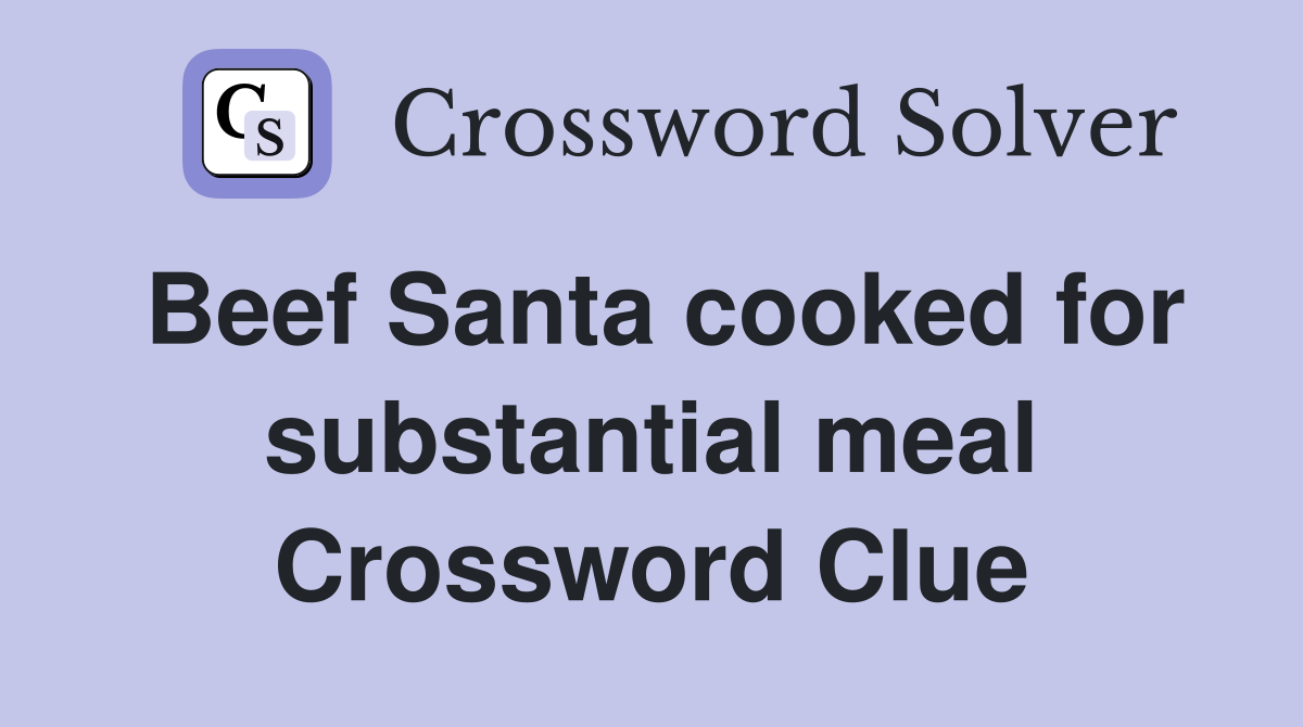 Beef Santa cooked for substantial meal Crossword Clue