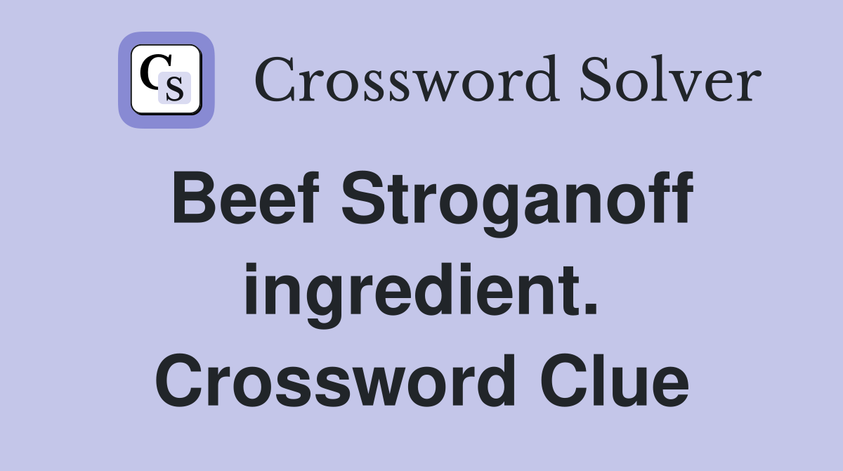 Beef Stroganoff ingredient. Crossword Clue