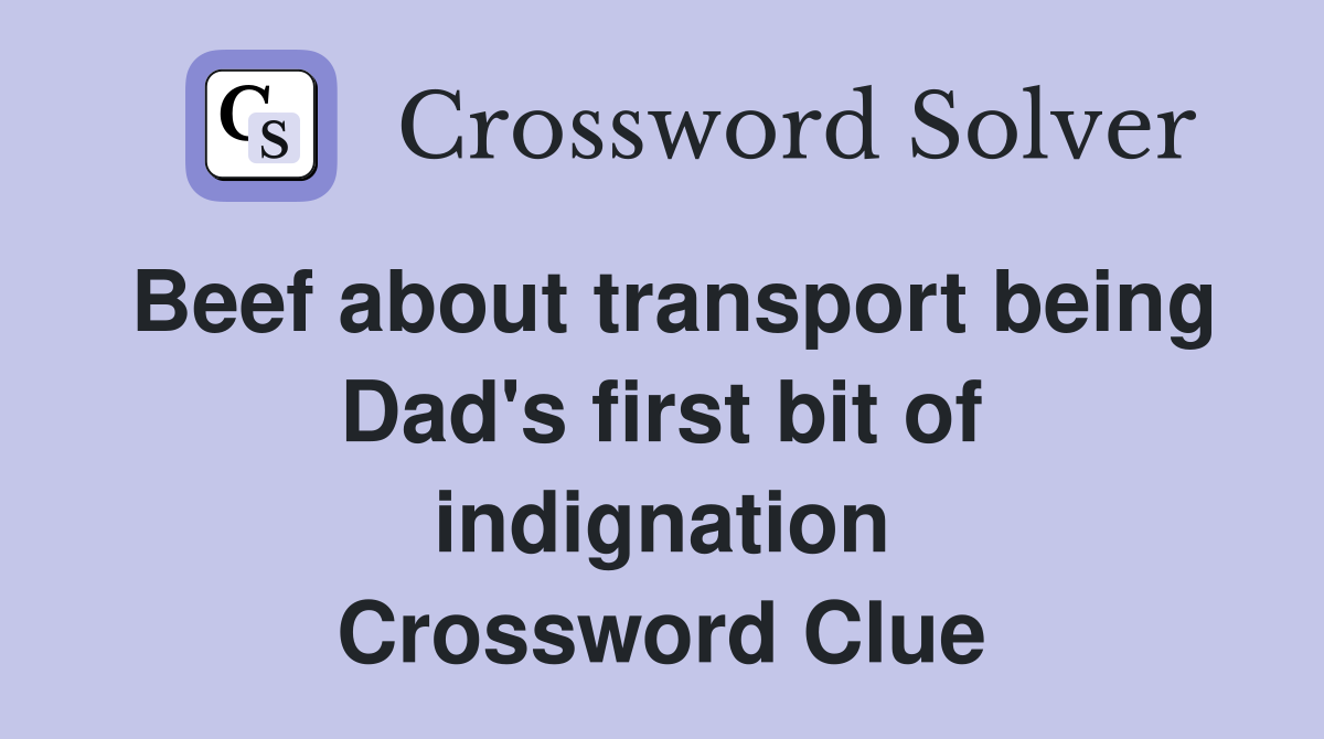 Beef about transport being Dad's first bit of indignation Crossword Clue