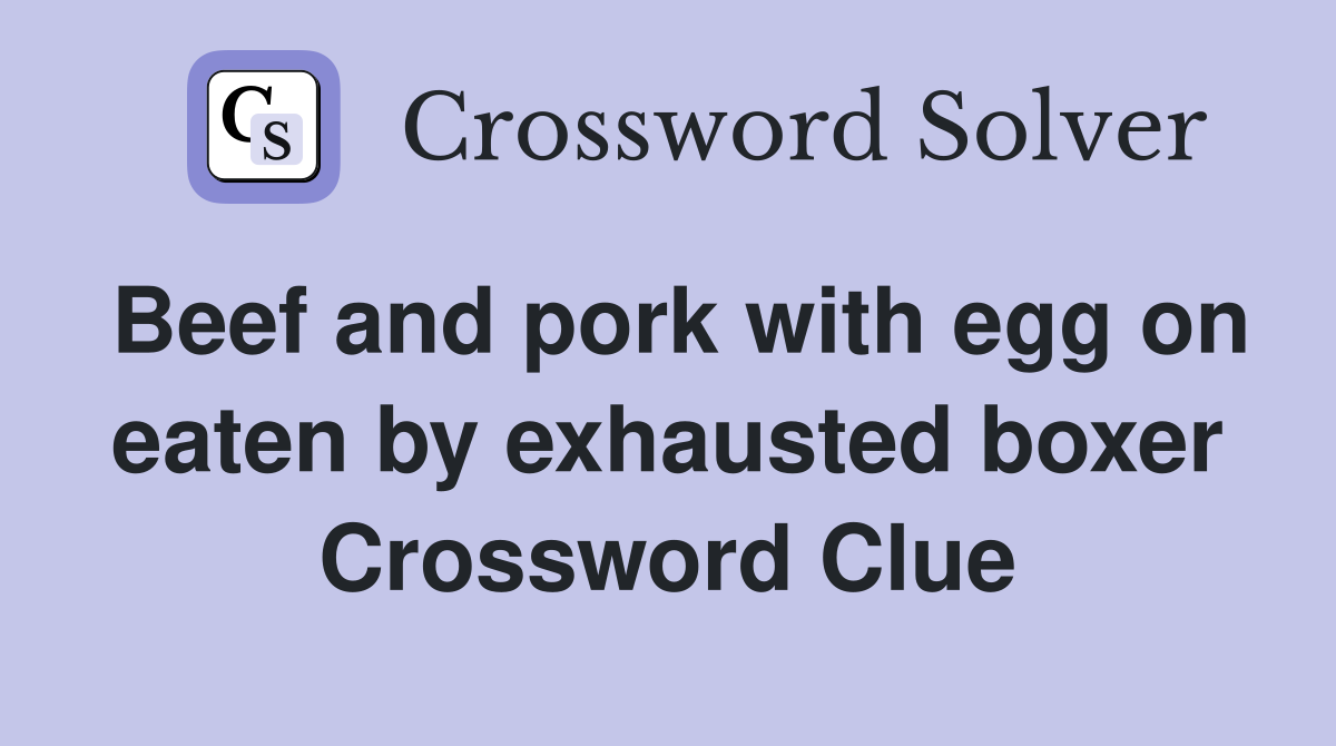 Beef and pork with egg on eaten by exhausted boxer Crossword Clue