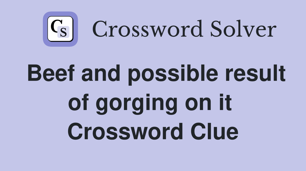 Beef and possible result of gorging on it  Crossword Clue
