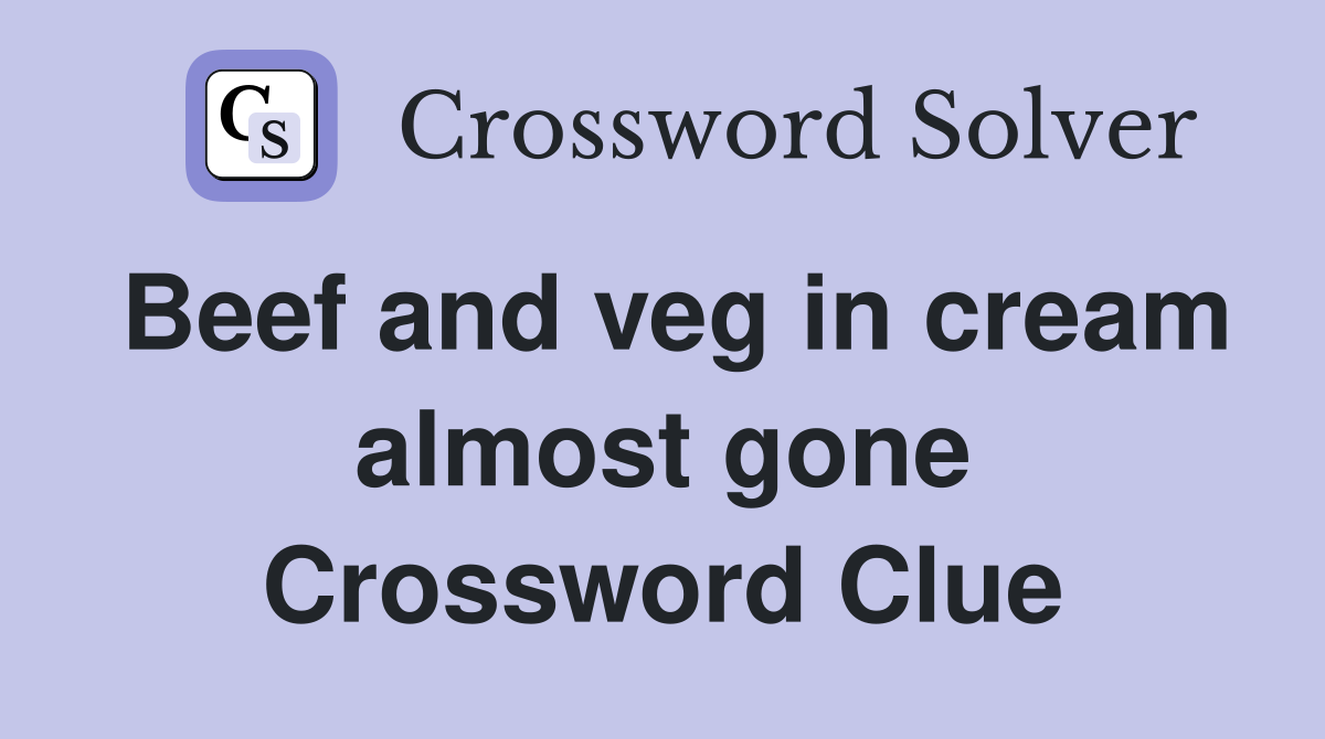 Beef and veg in cream almost gone Crossword Clue