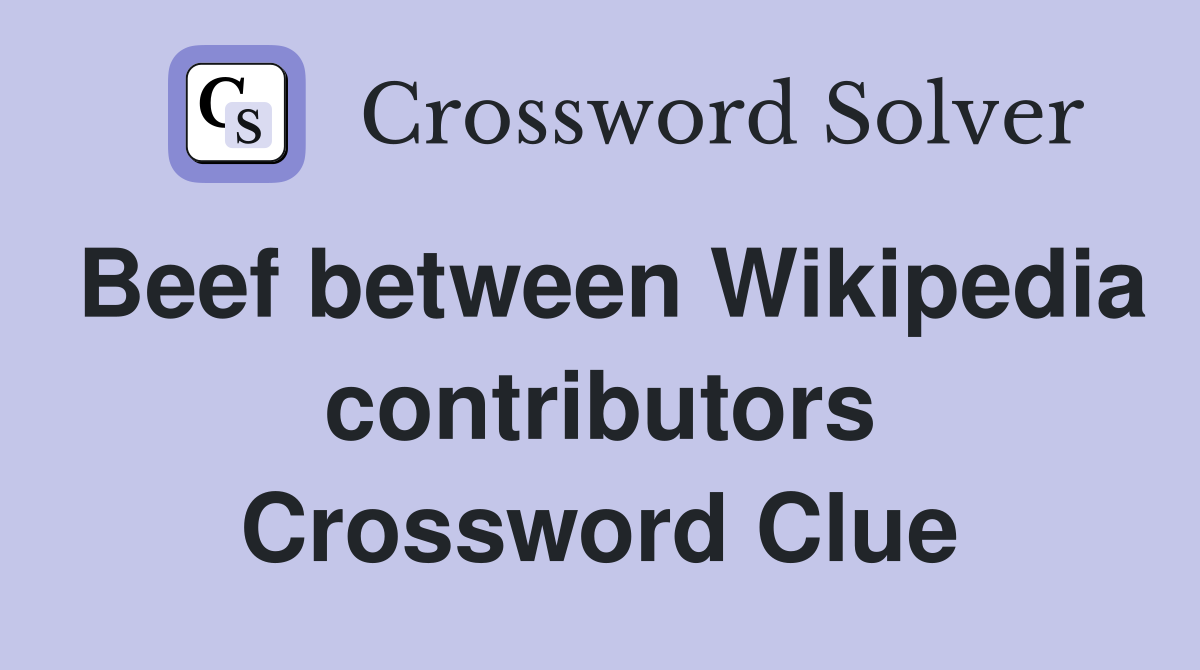 Beef between Wikipedia contributors Crossword Clue