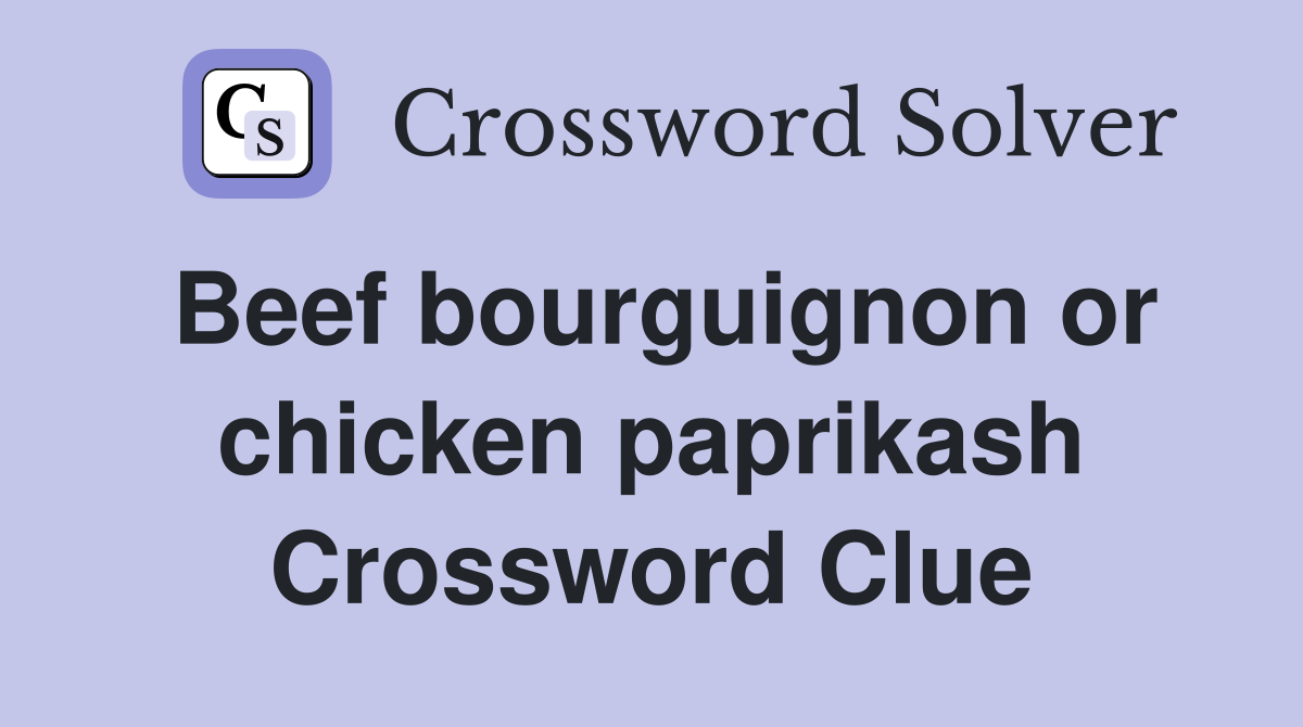 Beef bourguignon or chicken paprikash Crossword Clue