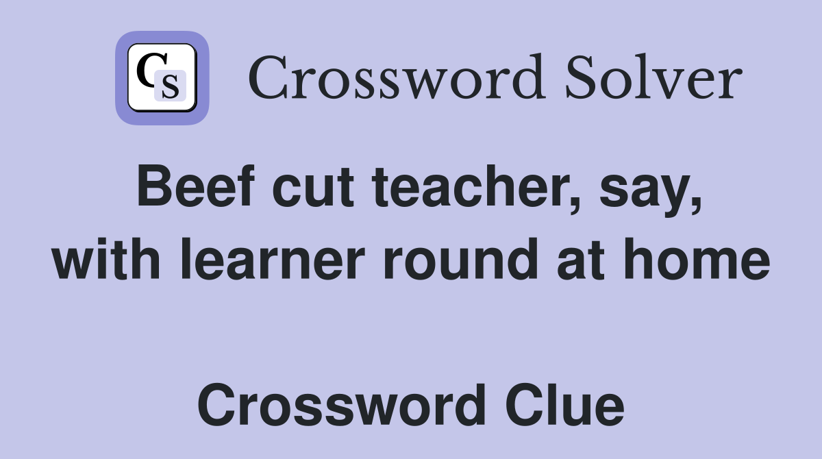 Beef cut teacher, say, with learner round at home  Crossword Clue