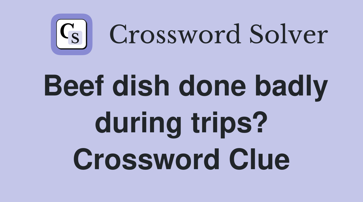 Beef dish done badly during trips? Crossword Clue