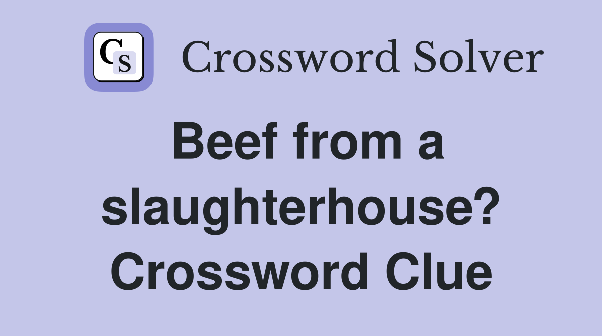 Beef from a slaughterhouse? Crossword Clue