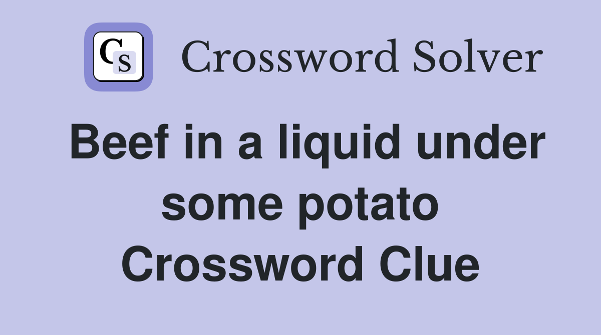 Beef in a liquid under some potato Crossword Clue