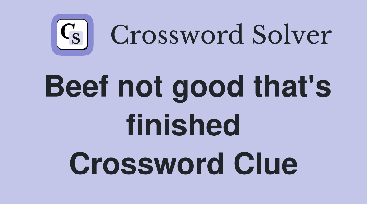 Beef not good that's finished Crossword Clue